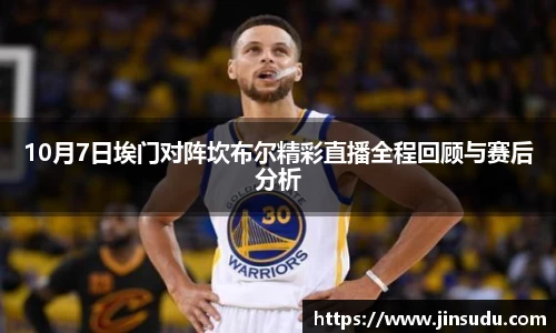 10月7日埃门对阵坎布尔精彩直播全程回顾与赛后分析