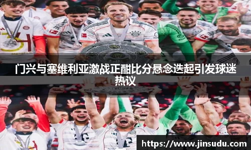 门兴与塞维利亚激战正酣比分悬念迭起引发球迷热议